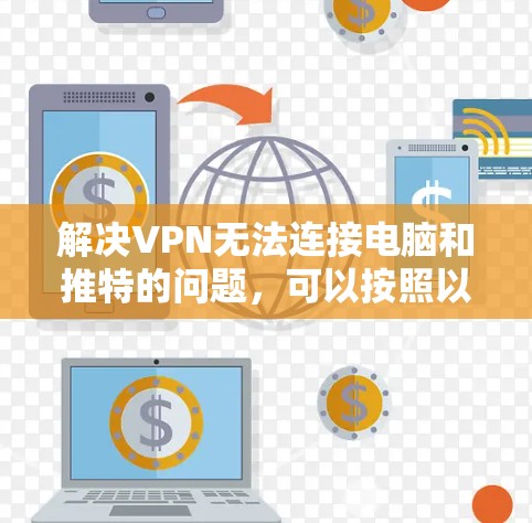 解决VPN无法连接电脑和推特的问题，可以按照以下步骤进行