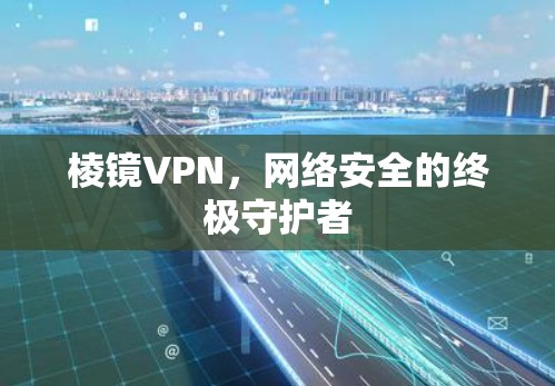 棱镜VPN，网络安全的终极守护者