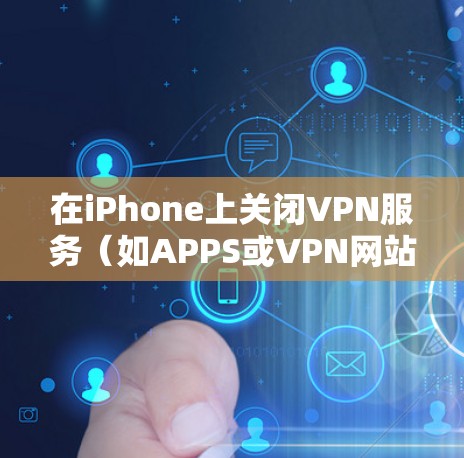 在iPhone上关闭VPN服务（如APPS或VPN网站）时，界面可能显示灰色。以下是逐步指南，帮助你关闭VPN