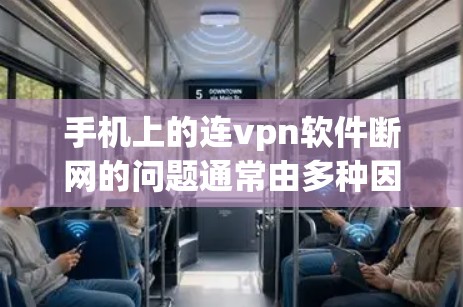 手机上的连vpn软件断网的问题通常由多种因素导致，包括网络连接问题、服务器配置问题、防火墙限制等。以下是一些可能的原因和解决方法