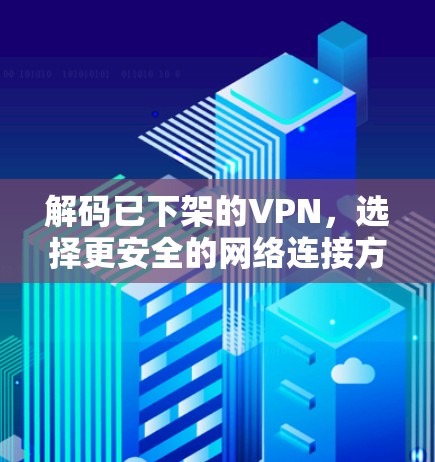 解码已下架的VPN，选择更安全的网络连接方案