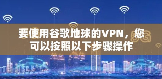 要使用谷歌地球的VPN，您可以按照以下步骤操作