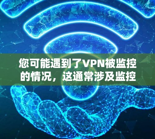 您可能遇到了VPN被监控的情况，这通常涉及监控软件安装了追踪工具，或者VPN服务本身设置了限制。以下是一些可能的解决方法