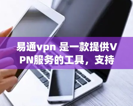 易通vpn 是一款提供VPN服务的工具，支持免费版和付费版两种服务。以下是关于易通vpn的详细介绍