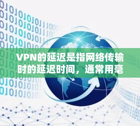 VPN的延迟是指网络传输时的延迟时间，通常用毫秒（ms）来表示。具体延迟取决于VPN协议和网络环境