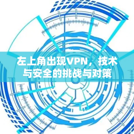 左上角出现VPN，技术与安全的挑战与对策