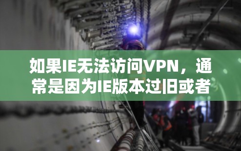 如果IE无法访问VPN，通常是因为IE版本过旧或者VPN服务本身出现问题。以下是解决这个问题的步骤