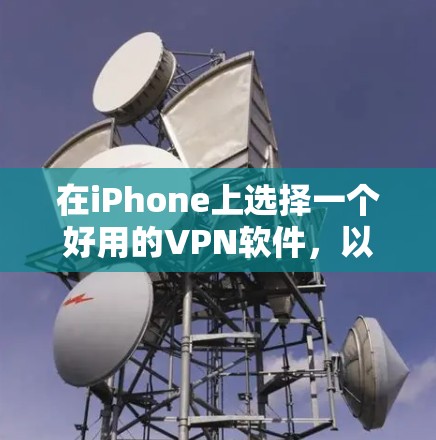 在iPhone上选择一个好用的VPN软件,以下是一些推荐,帮助你找到最适合你的选择 在iPhone上选择一个好用的VPN软件,以下是一些推荐,帮助你找到最适合你的选择