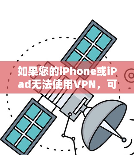 如果您的iPhone或iPad无法使用VPN，可能是因为以下原因