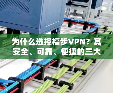 为什么选择福步VPN?其安全、可靠、便捷的三大优势让你轻松获取网络 为什么选择福步VPN?其安全、可靠、便捷的三大优势让你轻松获取网络