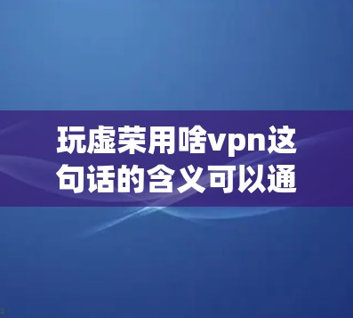 玩虚荣用啥vpn这句话的含义可以通过以下几种方式来理解