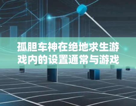 孤胆车神在绝地求生游戏内的设置通常与游戏的设置功能有关，具体取决于你的设备和游戏的设置。以下是一些常见步骤