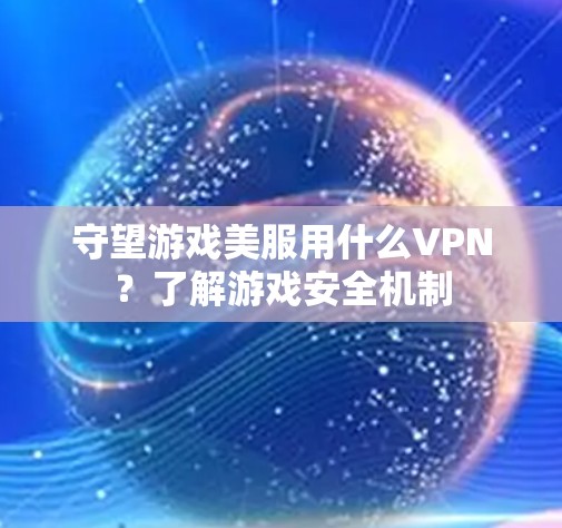 守望游戏美服用什么VPN?了解游戏安全机制 守望游戏美服用什么VPN?了解游戏安全机制