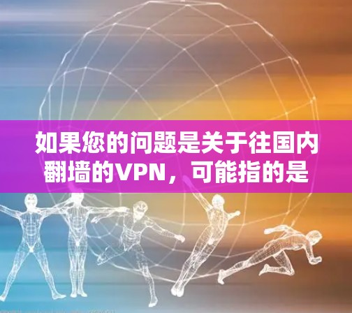 如果您的问题是关于往国内翻墙的VPN，可能指的是您尝试在国内使用VPN服务时遇到的问题，比如网络连接不畅、VPN服务器被监控等。以下是一些可能的解决方法