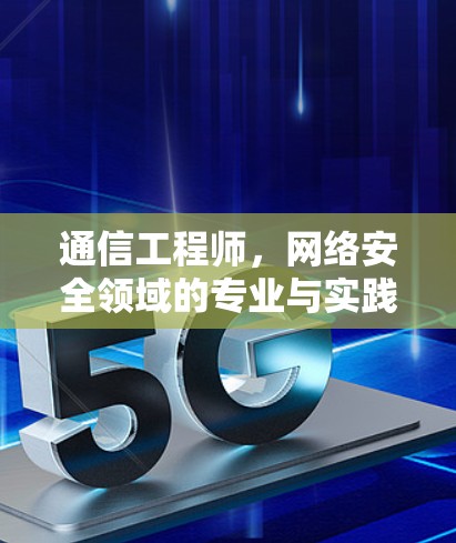 通信工程师，网络安全领域的专业与实践