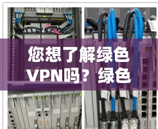 您想了解绿色VPN吗？绿色VPN通常指的是那些提供免费或低费用的VPN服务。以下是一些常见的绿色VPN服务类型和申请步骤