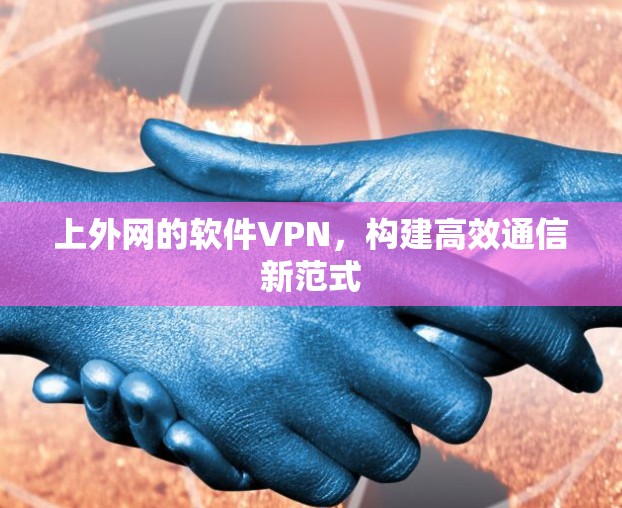 上外网的软件VPN，构建高效通信新范式