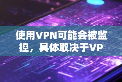 使用VPN可能会被监控，具体取决于VPN的设置和配置。以下是一些关键点