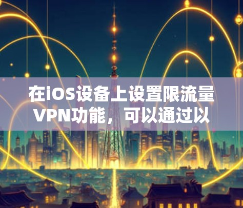 在iOS设备上设置限流量VPN功能,可以通过以下步骤实现 在iOS设备上设置限流量VPN功能,可以通过以下步骤实现