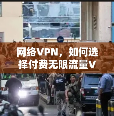 网络VPN，如何选择付费无限流量VPN？