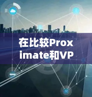 在比较Proximate和VPN的安全性时，可以从以下几个关键因素进行分析