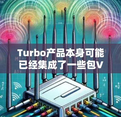 Turbo产品本身可能已经集成了一些包VPN功能，但具体的安装步骤可能因产品版本和包VPN服务而异。以下是一些建议，帮助您顺利安装包VPN