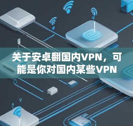 关于安卓翻国内VPN,可能是你对国内某些VPN软件进行了调整或优化,使其在安卓系统上表现更好。以下是一些国内的VPN软件推荐,可能在安卓版本上有所改进 关于安卓翻国内VPN,可能是你对国内某些VPN软件进行了调整或优化,使其在安卓系统上表现更好。以下是一些国内的VPN软件推荐,可能在安卓版本上有所改进