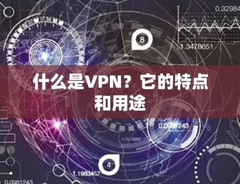 什么是VPN？它的特点和用途