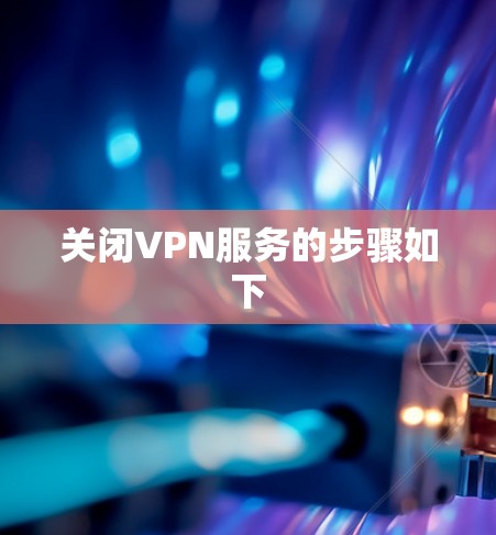 关闭VPN服务的步骤如下 关闭VPN服务的步骤如下