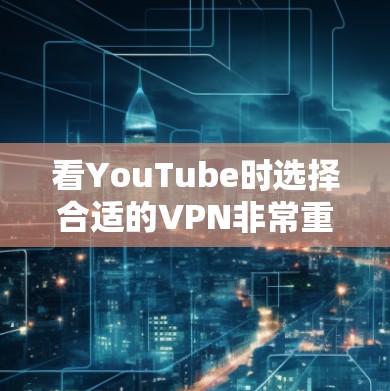 看YouTube时选择合适的VPN非常重要，因为VPN可以帮助你避免网络被截断，同时也能让你更容易观看高质量的视频内容。以下是一些推荐的VPN服务和平台，帮助你找到最适合你的选择