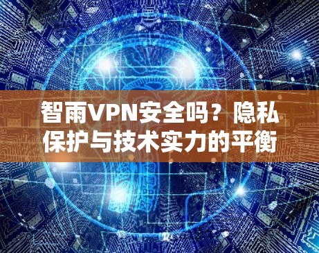 智雨VPN安全吗?隐私保护与技术实力的平衡分析 智雨VPN安全吗?隐私保护与技术实力的平衡分析