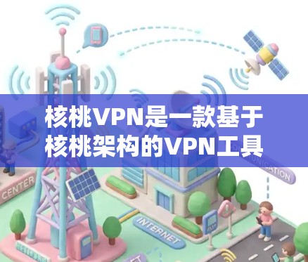 核桃VPN是一款基于核桃架构的VPN工具，提供多种功能，如多播、加密传输、深度网络分析等。以下是核桃VPN在安卓版中的常见版本及其特点