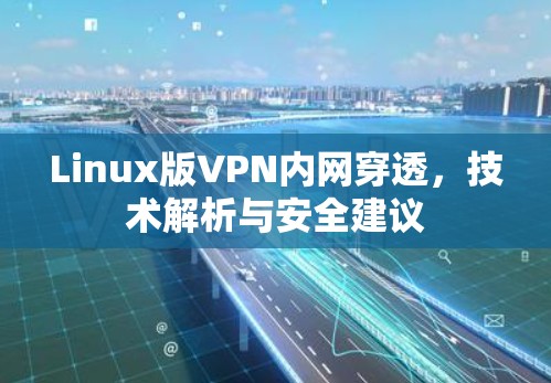 Linux版VPN内网穿透,技术解析与安全建议 Linux版VPN内网穿透,技术解析与安全建议