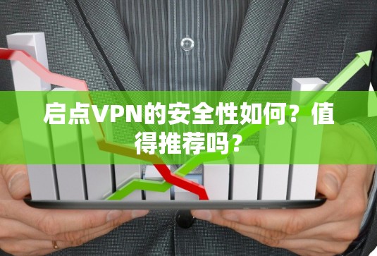 启点VPN的安全性如何?值得推荐吗? 启点VPN的安全性如何?值得推荐吗?