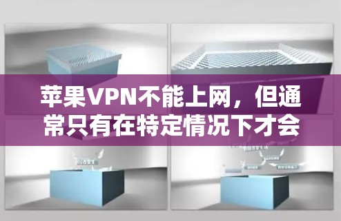 苹果VPN不能上网，但通常只有在特定情况下才会出现这种情况。以下是可能的原因和解决方法