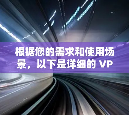 根据您的需求和使用场景,以下是详细的 VPN 建议和推荐,帮助您找到 best VPN 选择 根据您的需求和使用场景,以下是详细的 VPN 建议和推荐,帮助您找到 best VPN 选择