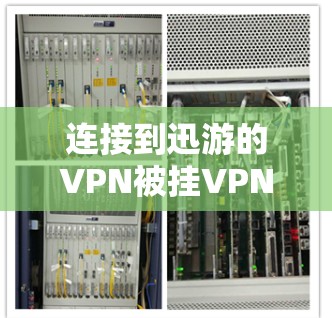 连接到迅游的VPN被挂VPN可以通过以下步骤进行解决