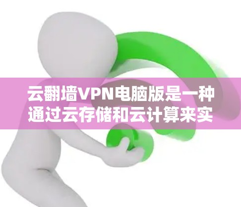 云翻墙VPN电脑版是一种通过云存储和云计算来实现的VPN技术，允许用户远程访问外部网络资源。使用它需要考虑权限、安全性和网络环境等多个因素。以下是一步步的解决方案