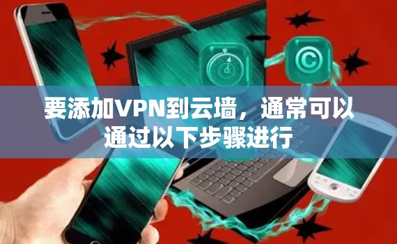 要添加VPN到云墙,通常可以通过以下步骤进行 要添加VPN到云墙,通常可以通过以下步骤进行