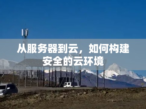 从服务器到云,如何构建安全的云环境 从服务器到云,如何构建安全的云环境