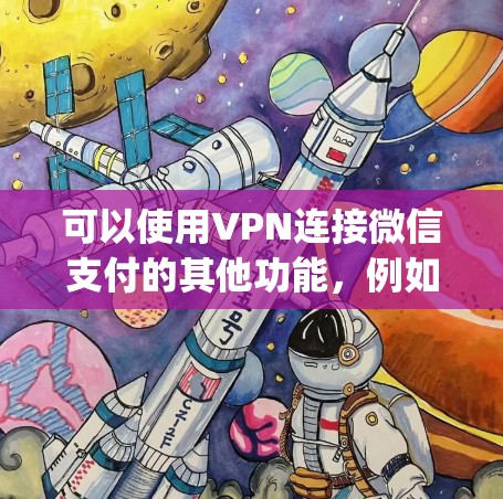可以使用VPN连接微信支付的其他功能，例如微信账 paying。以下是具体步骤