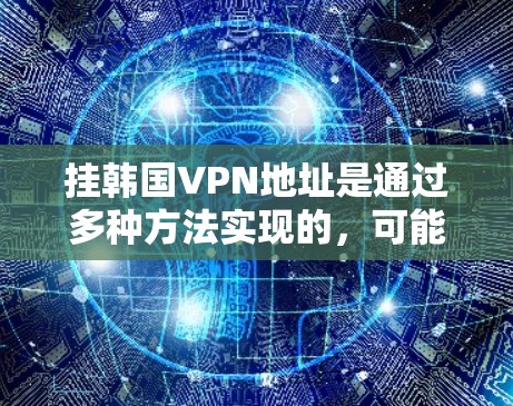 挂韩国VPN地址是通过多种方法实现的,可能包括手动输入IP地址、使用VPN服务器连接、通过ISP服务器连接等。以下是一个详细的步骤指南 挂韩国VPN地址是通过多种方法实现的,可能包括手动输入IP地址、使用VPN服务器连接、通过ISP服务器连接等。以下是一个详细的步骤指南