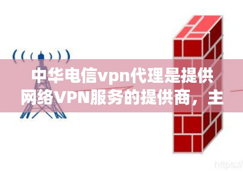 中华电信vpn代理是提供网络VPN服务的提供商，主要在中国的多个地区运营。以下是针对这一问题的详细答案