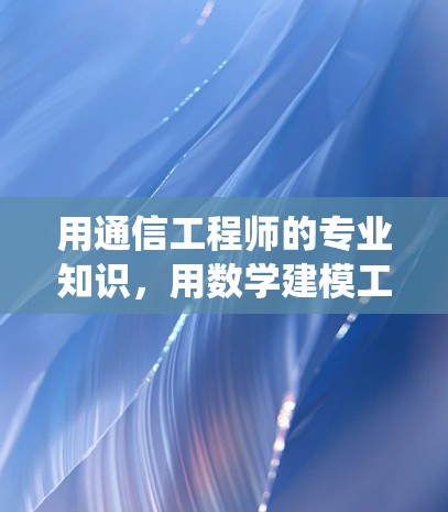 用通信工程师的专业知识,用数学建模工具,优化您的通信系统 用通信工程师的专业知识,用数学建模工具,优化您的通信系统