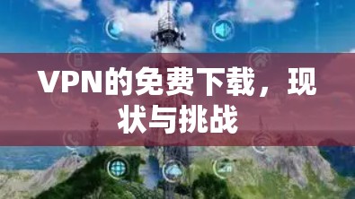 VPN的免费下载，现状与挑战