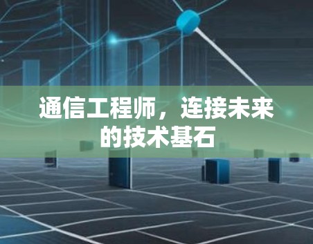通信工程师，连接未来的技术基石