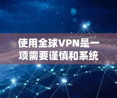 使用全球VPN是一项需要谨慎和系统操作的活动,旨在连接不同国家的互联网并提供加密通信服务。以下是一个详细且结构化的指南,帮助您系统地使用全球VPN 使用全球VPN是一项需要谨慎和系统操作的活动,旨在连接不同国家的互联网并提供加密通信服务。以下是一个详细且结构化的指南,帮助您系统地使用全球VPN
