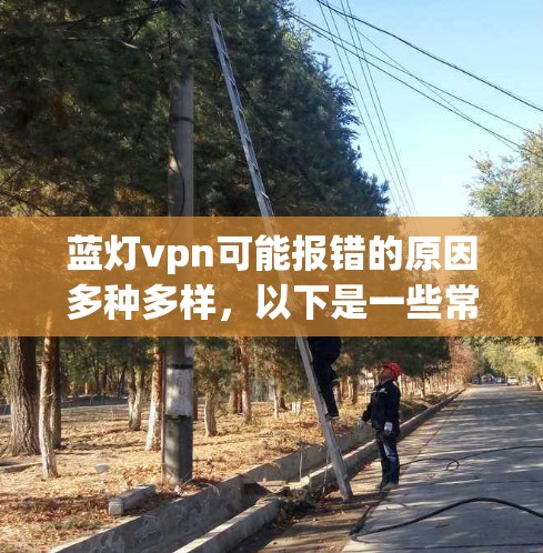 蓝灯vpn可能报错的原因多种多样,以下是一些常见的原因 蓝灯vpn可能报错的原因多种多样,以下是一些常见的原因