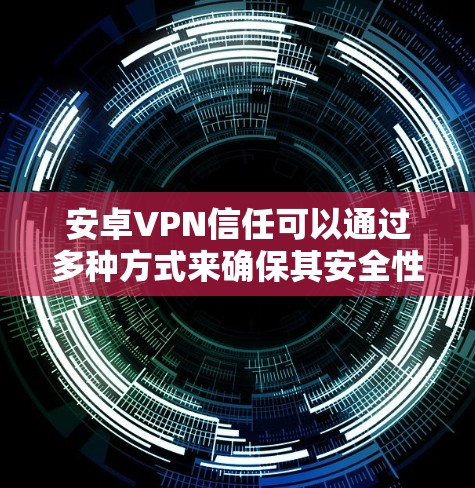 安卓VPN信任可以通过多种方式来确保其安全性 安卓VPN信任可以通过多种方式来确保其安全性