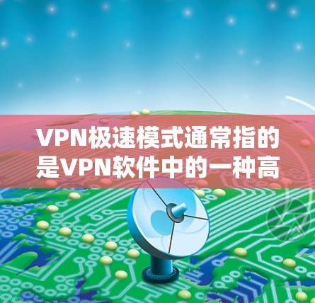 VPN极速模式通常指的是VPN软件中的一种高级模式,旨在提供更安全、更可靠的网络连接。与普通VPN模式相比,极速模式可能包括以下特点 VPN极速模式通常指的是VPN软件中的一种高级模式,旨在提供更安全、更可靠的网络连接。与普通VPN模式相比,极速模式可能包括以下特点